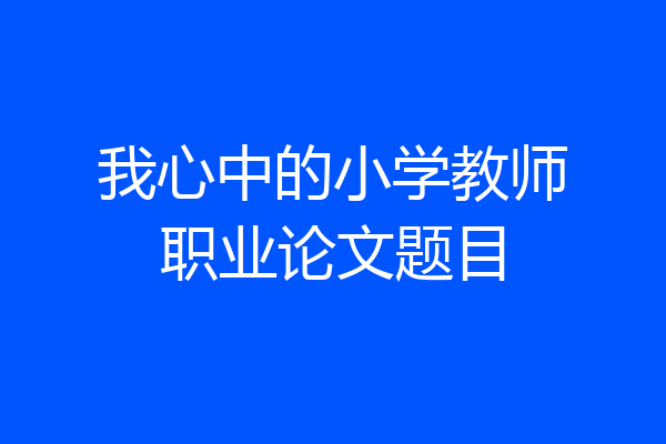 我心中的小学教师职业论文题目