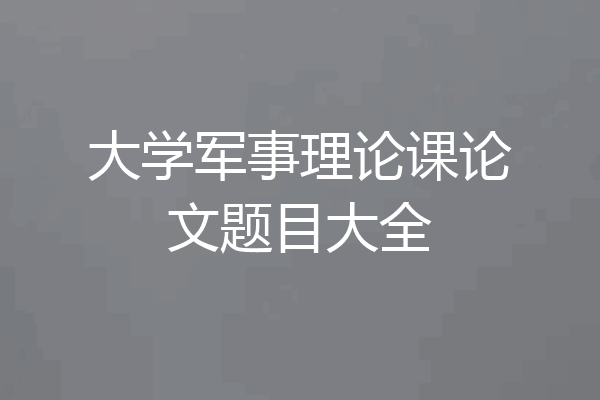 大学军事理论课论文题目大全