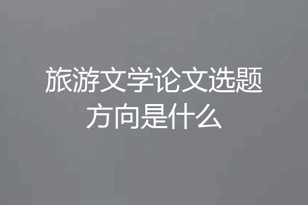 旅游文学论文选题方向是什么