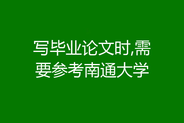 写毕业论文时,需要参考南通大学