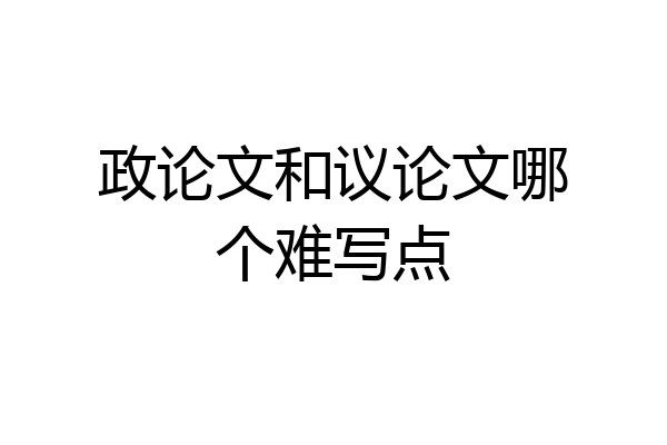 政论文和议论文哪个难写点