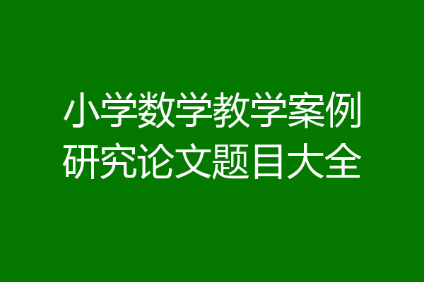 小学数学教学案例研究论文题目大全