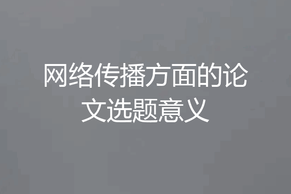 网络传播方面的论文选题意义