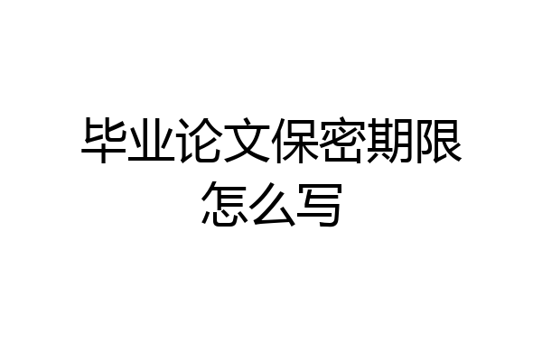 毕业论文保密期限怎么写