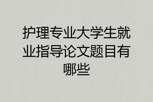 护理专业大学生就业指导论文题目有哪些