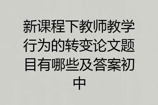 新课程下教师教学行为的转变论文题目有哪些及答案初中