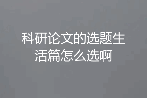 科研论文的选题生活篇怎么选啊