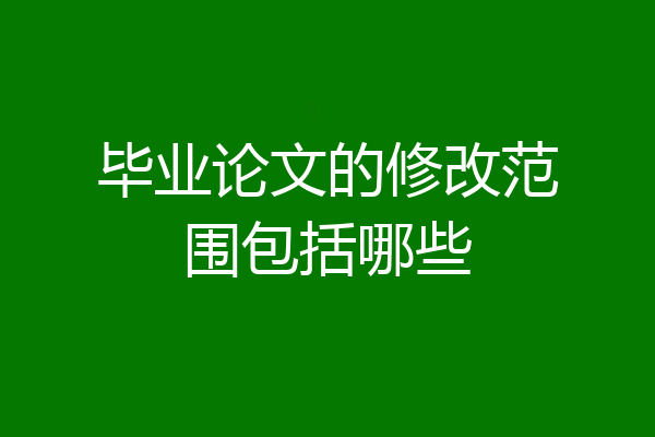 毕业论文的修改范围包括哪些