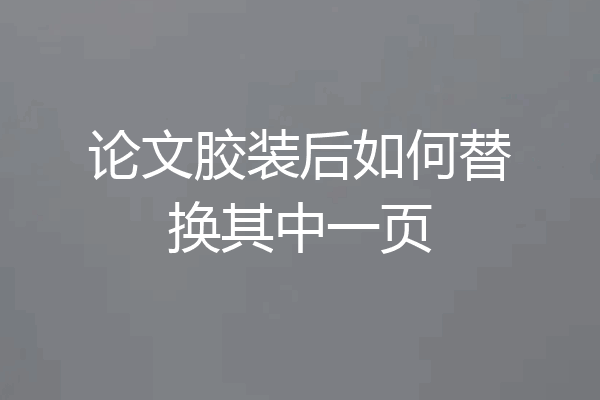 论文胶装后如何替换其中一页