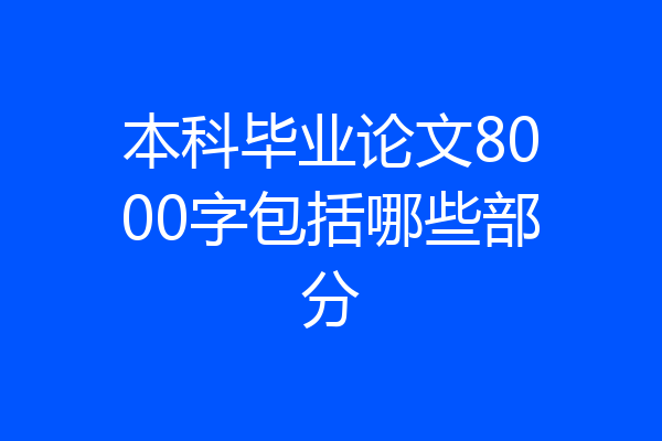 本科毕业论文8000字包括哪些部分
