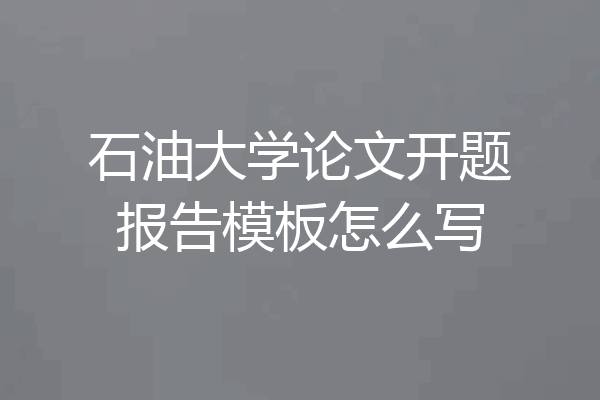 石油大学论文开题报告模板怎么写