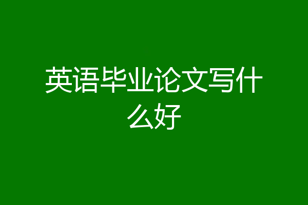 英语毕业论文写什么好