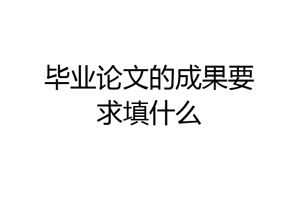 毕业论文的成果要求填什么