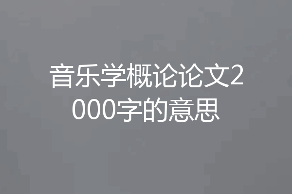音乐学概论论文2000字的意思