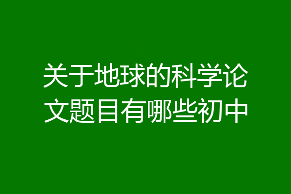 关于地球的科学论文题目有哪些初中