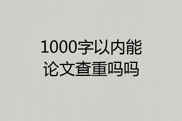 1000字以内能论文查重吗吗
