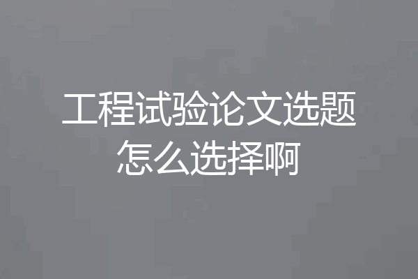 工程试验论文选题怎么选择啊