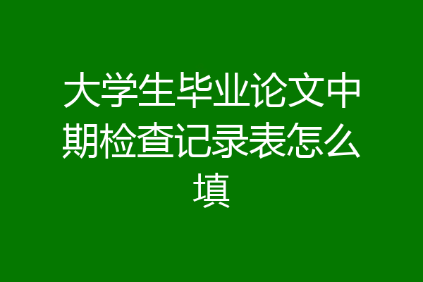 大学生毕业论文中期检查记录表怎么填