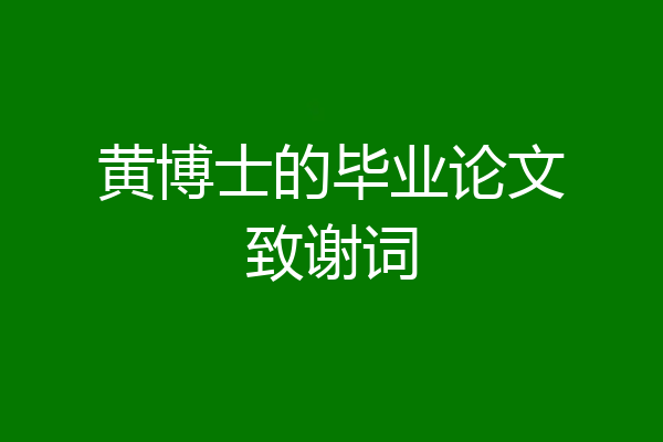 黄博士的毕业论文致谢词