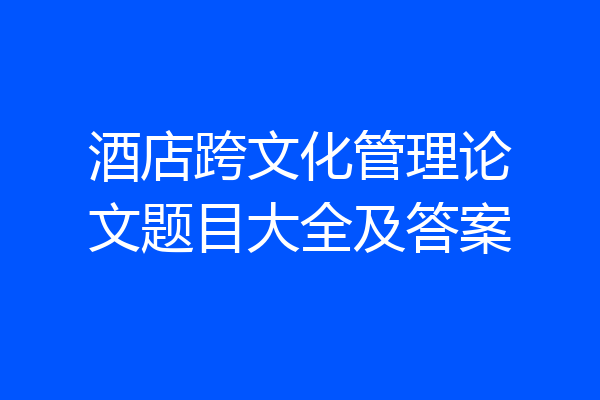 酒店跨文化管理论文题目大全及答案