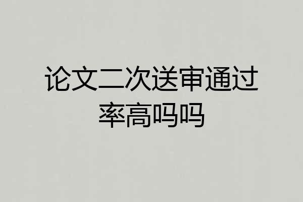论文二次送审通过率高吗吗