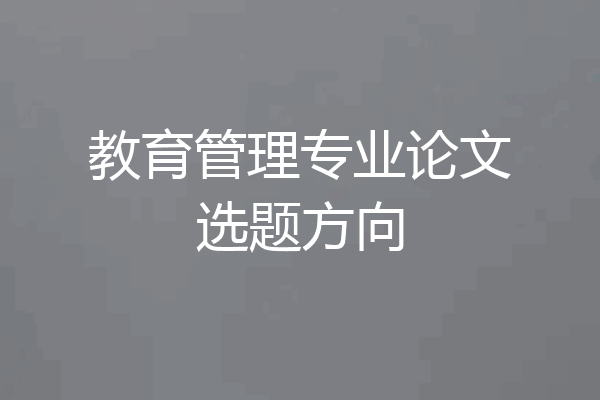 教育管理专业论文选题方向