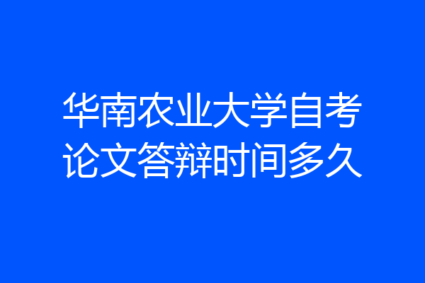 华南农业大学自考论文答辩时间多久