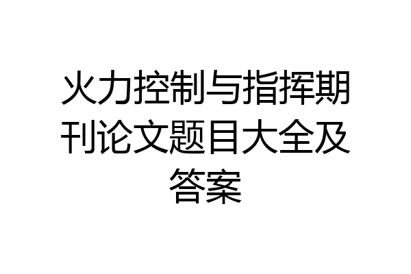 火力控制与指挥期刊论文题目大全及答案