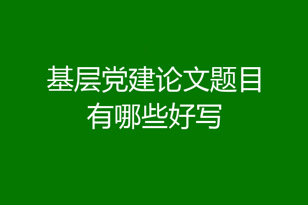 基层党建论文题目有哪些好写
