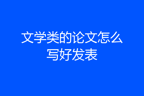 文学类的论文怎么写好发表