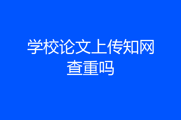 学校论文上传知网查重吗