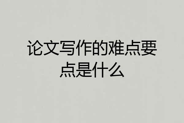 论文写作的难点要点是什么