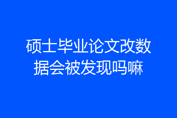 硕士毕业论文改数据会被发现吗嘛