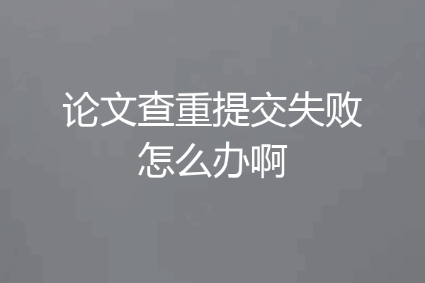 论文查重提交失败怎么办啊