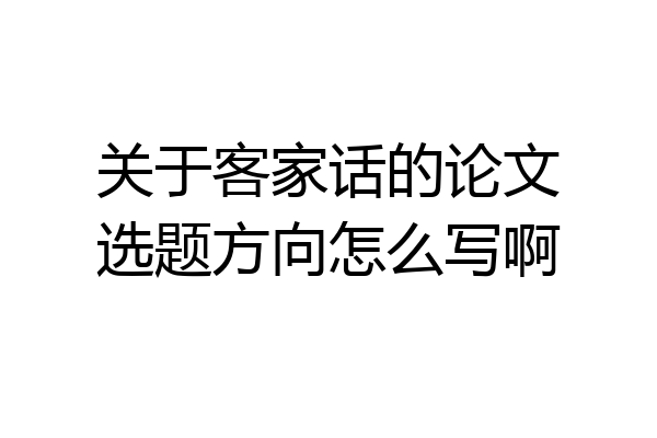 关于客家话的论文选题方向怎么写啊