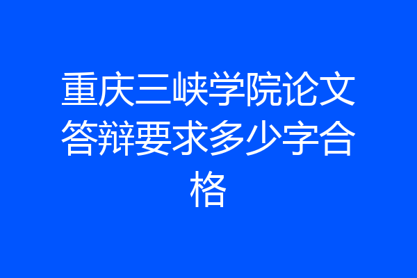 重庆三峡学院论文答辩要求多少字合格