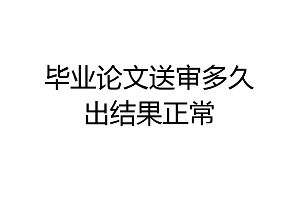 毕业论文送审多久出结果正常
