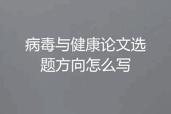病毒与健康论文选题方向怎么写