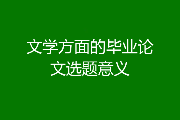 文学方面的毕业论文选题意义