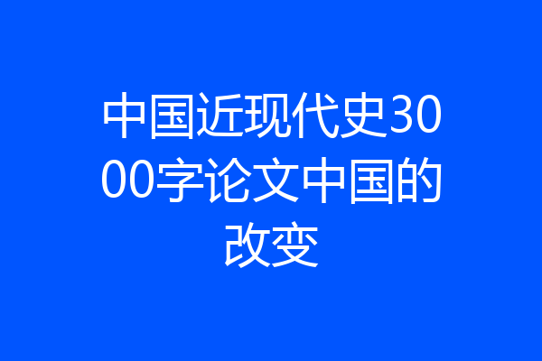 中国近现代史3000字论文中国的改变