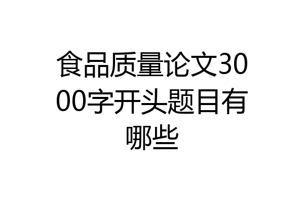 食品质量论文3000字开头题目有哪些