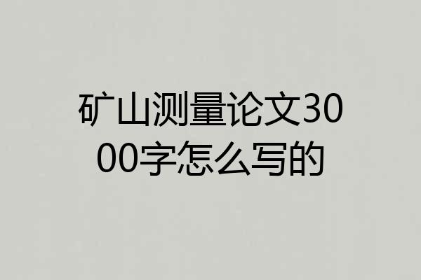 矿山测量论文3000字怎么写的