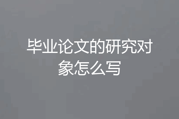 毕业论文的研究对象怎么写