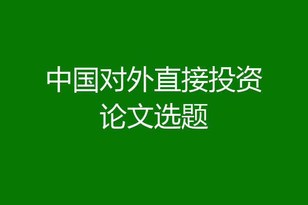 中国对外直接投资论文选题