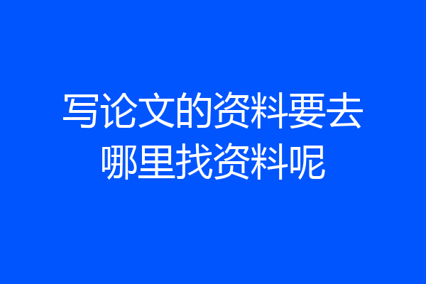 写论文的资料要去哪里找资料呢