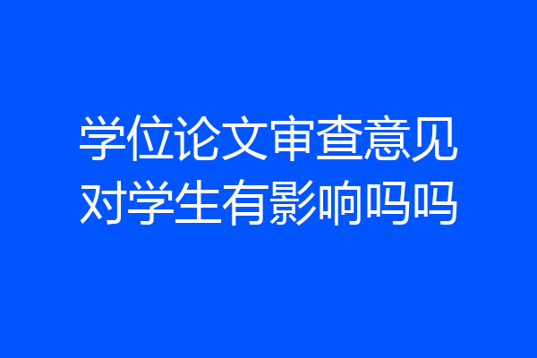 学位论文审查意见对学生有影响吗吗