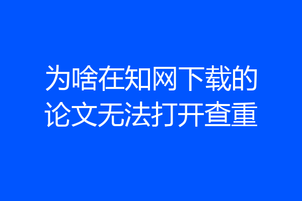 为啥在知网下载的论文无法打开查重