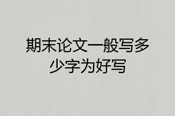 期末论文一般写多少字为好写