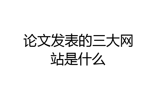 论文发表的三大网站是什么