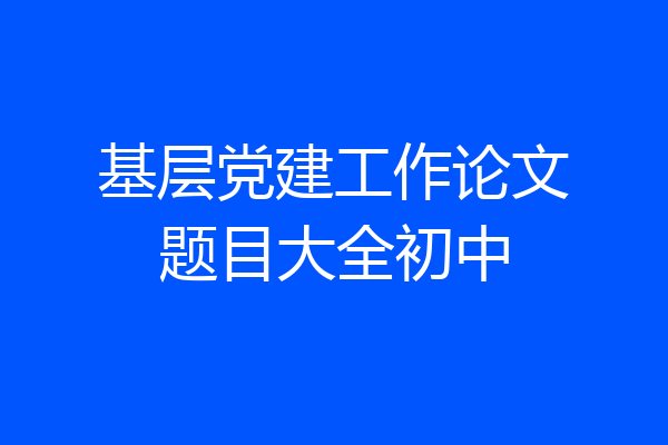 基层党建工作论文题目大全初中